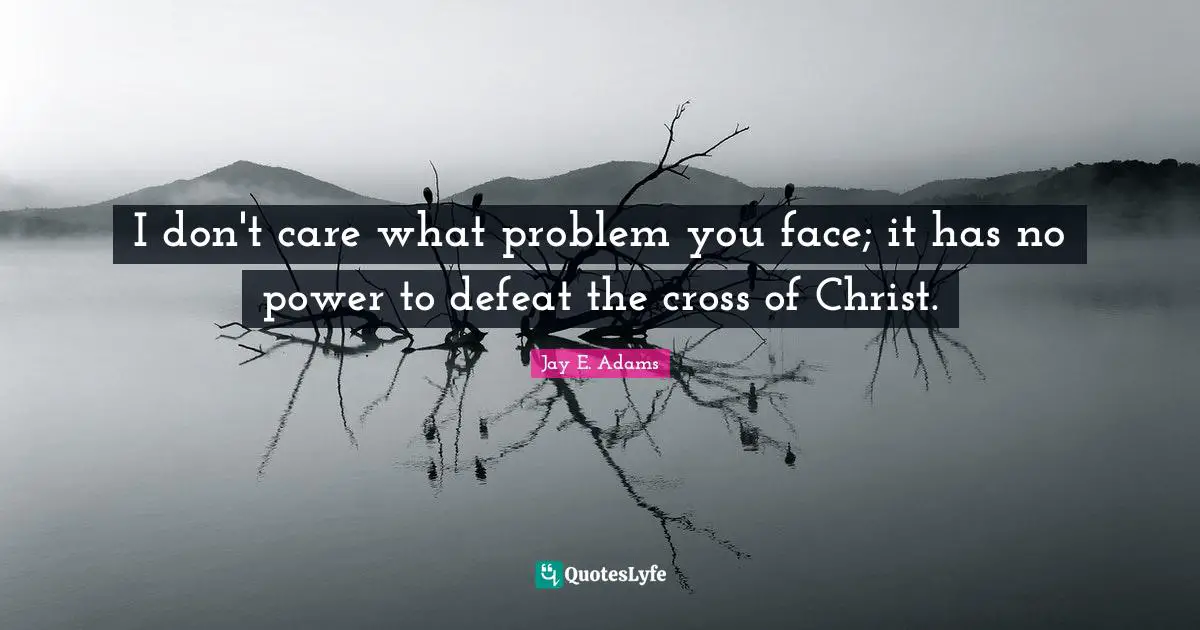 I don't care what problem you face; it has no power to defeat the cross of Christ.