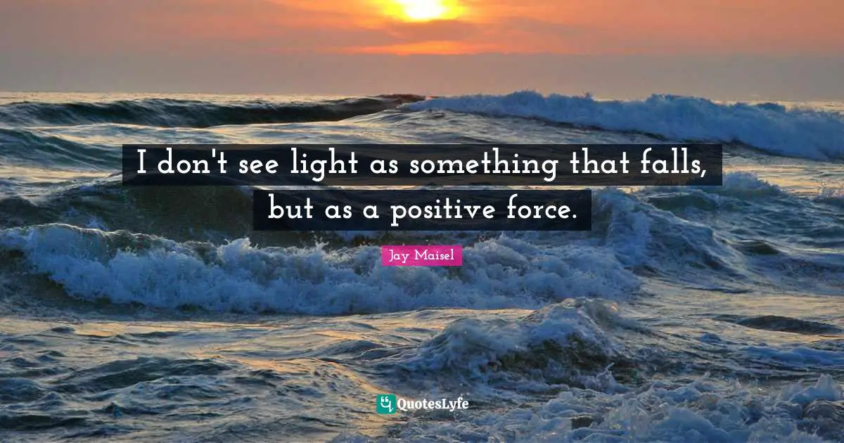 I don't see light as something that falls, but as a positive force.