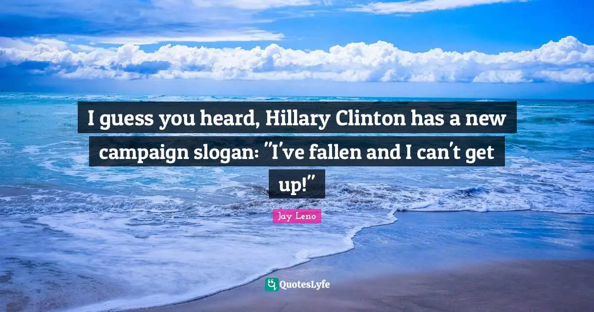 I guess you heard, Hillary Clinton has a new campaign slogan: "I've fallen and I can't get up!"