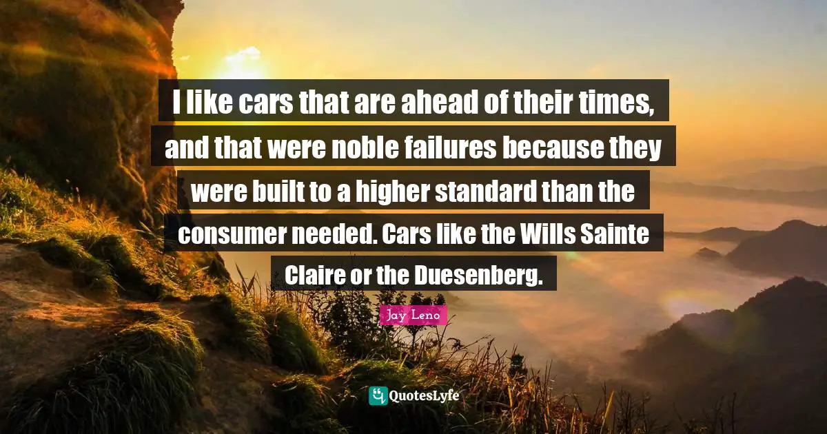 I like cars that are ahead of their times, and that were noble failures because they were built to a higher standard than the consumer needed. Cars like the Wills Sainte Claire or the Duesenberg.