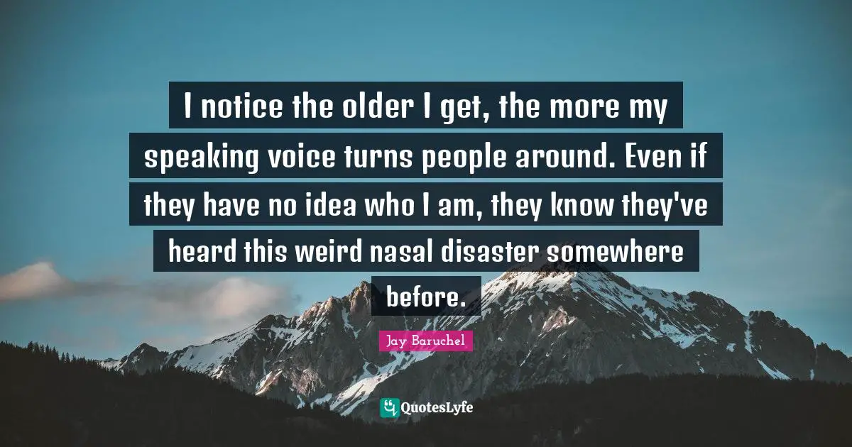 I notice the older I get, the more my speaking voice turns people around. Even if they have no idea who I am, they know they've heard this weird nasal disaster somewhere before.