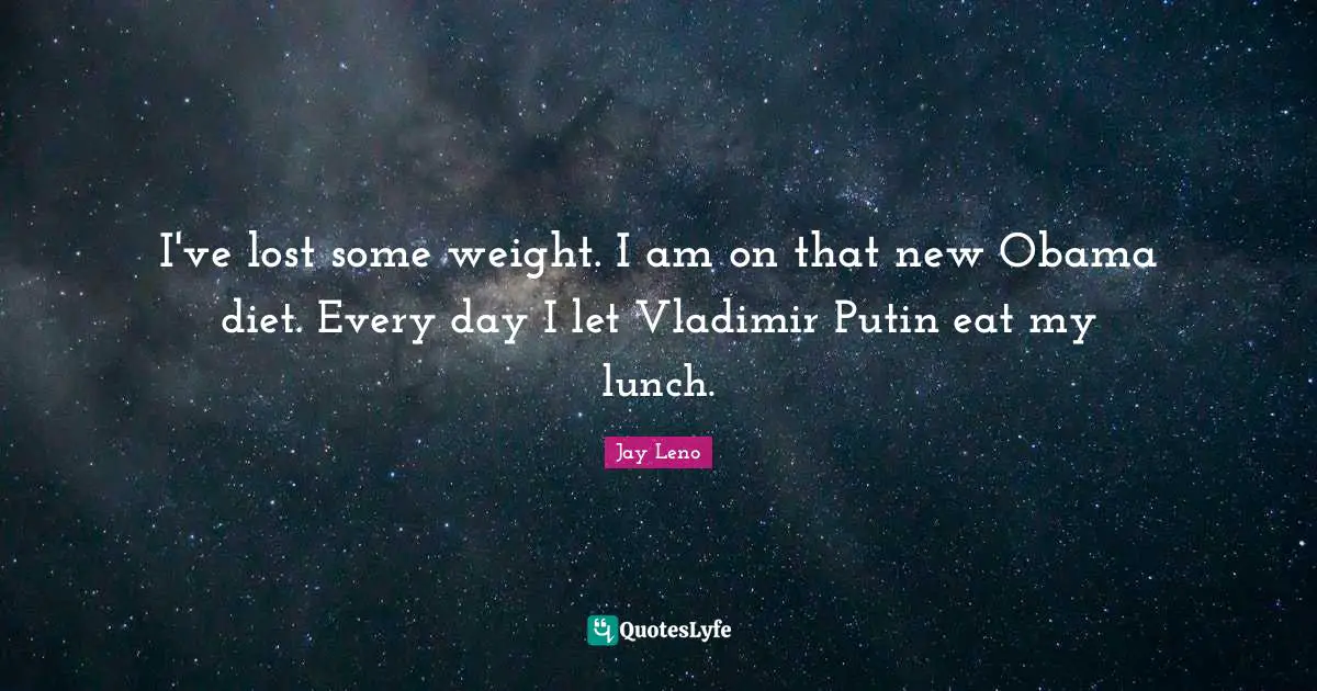 Jay Leno Quotes: "I've lost some weight. I am on that new Obama diet. Every day I let Vladimir Putin eat my lunch."