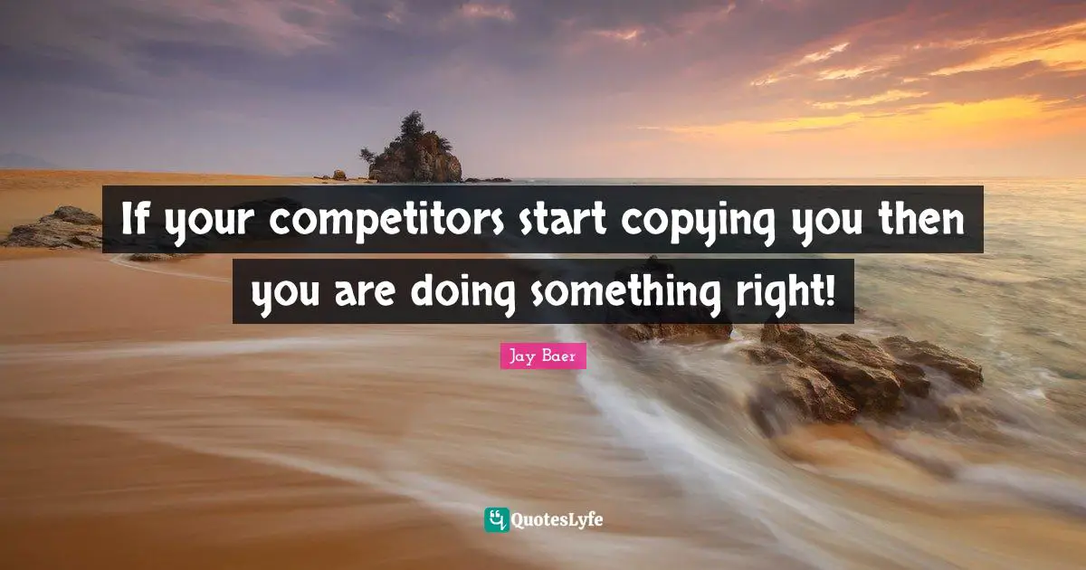 If your competitors start copying you then you are doing something right!