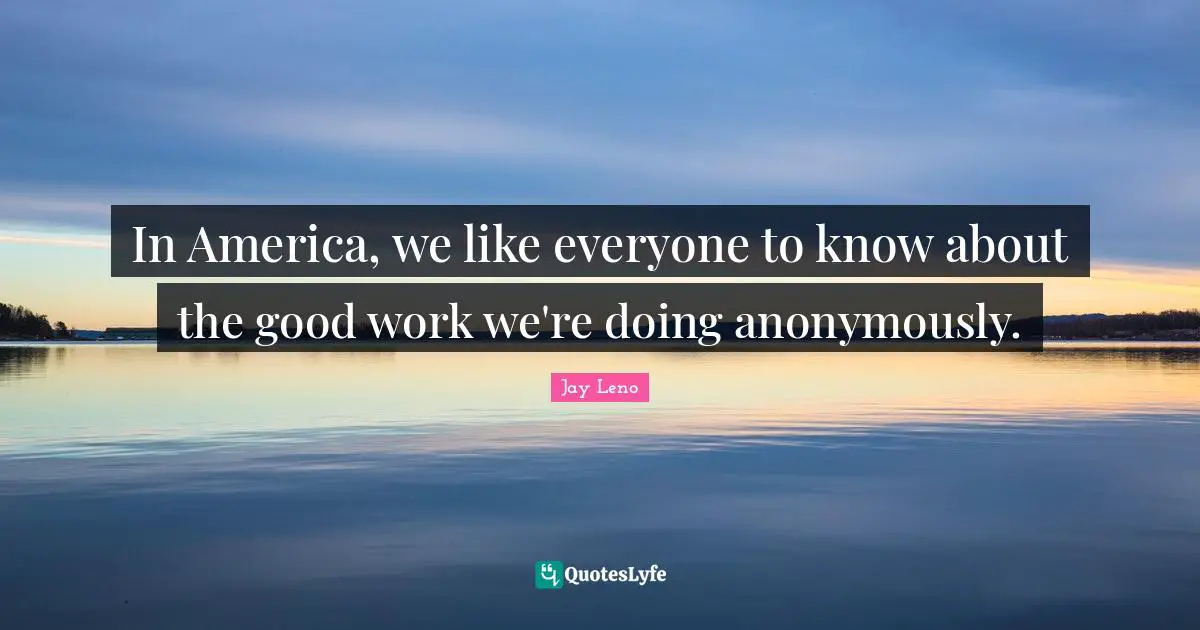 In America, we like everyone to know about the good work we're doing anonymously.