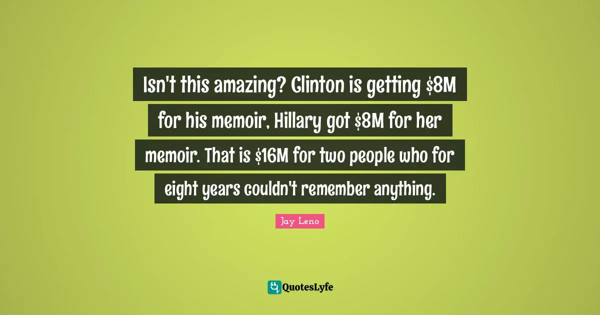 Isn't this amazing? Clinton is getting $8M for his memoir, Hillary got $8M for her memoir. That is $16M for two people who for eight years couldn't remember anything.