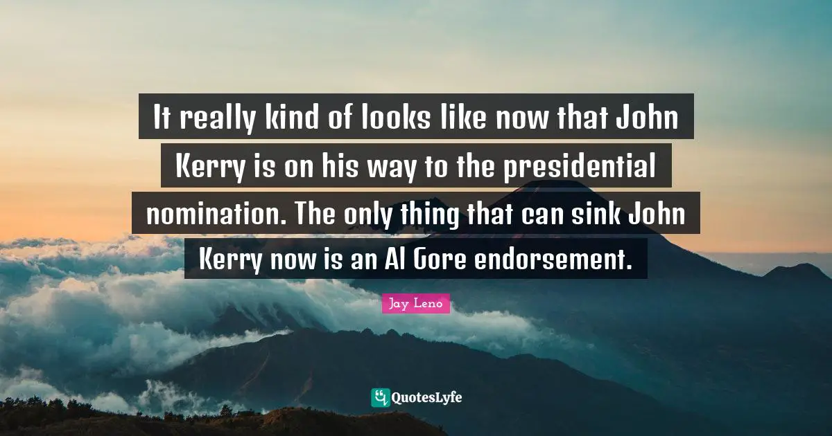 Nominations Quotes: "It really kind of looks like now that John Kerry is on his way to the presidential nomination. The only thing that can sink John Kerry now is an Al Gore endorsement."