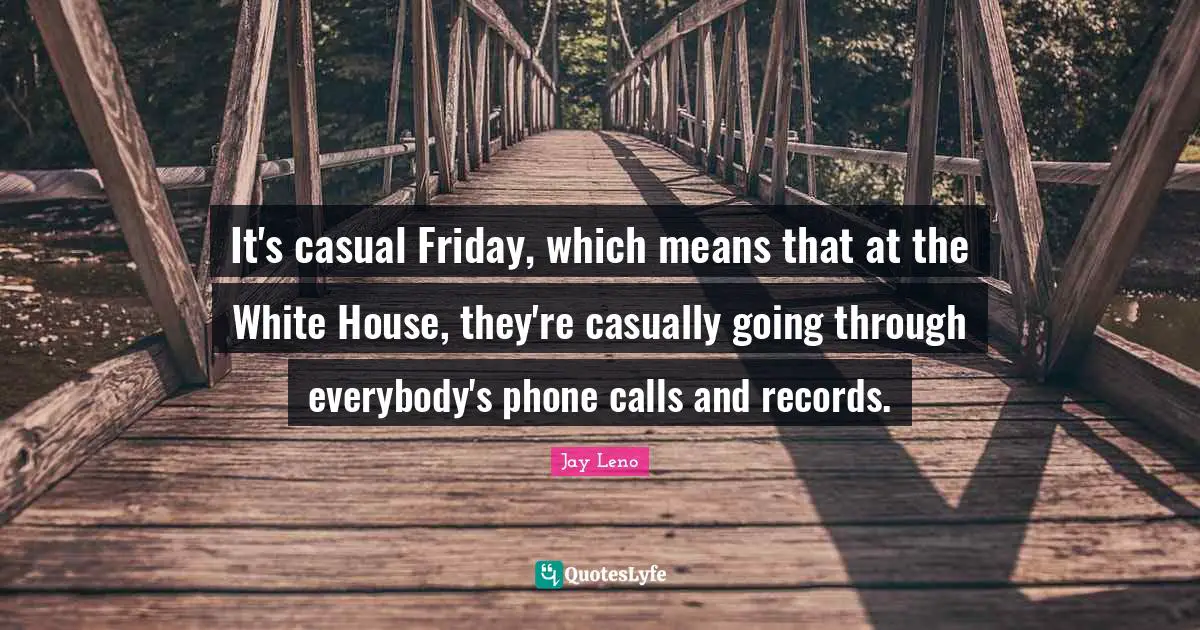 It's casual Friday, which means that at the White House, they're casually going through everybody's phone calls and records.