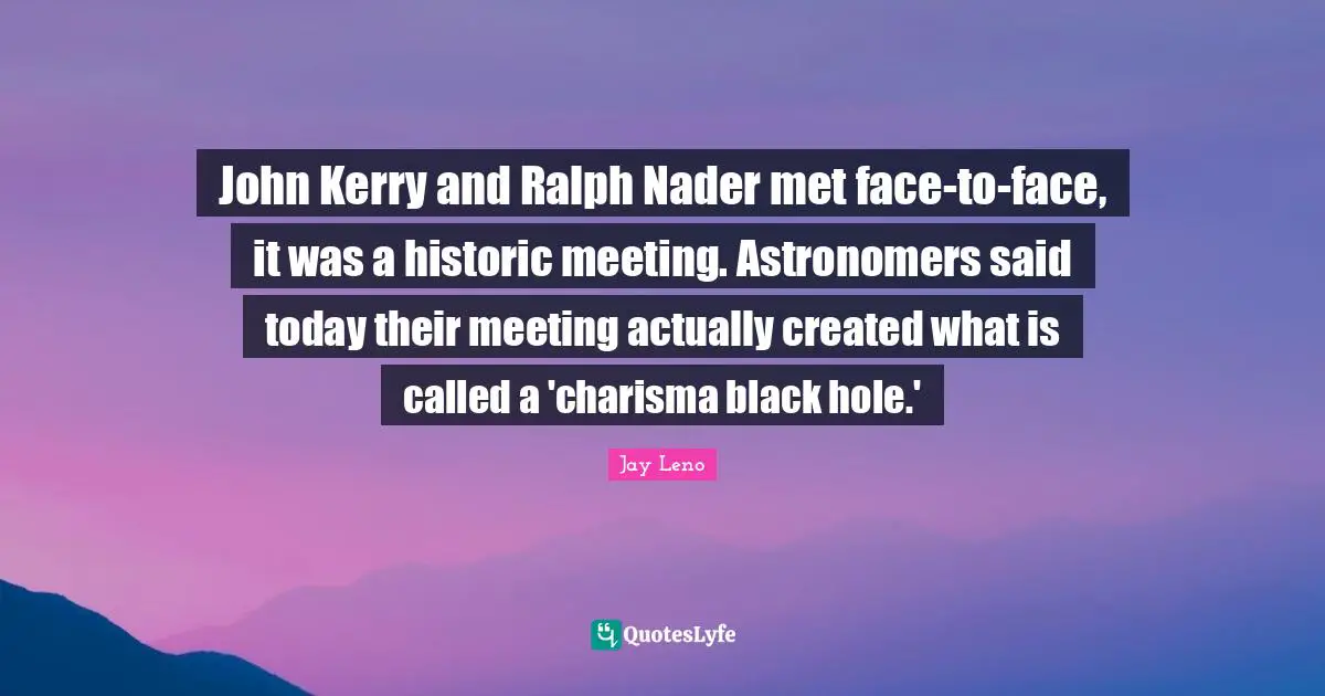 John Kerry and Ralph Nader met face-to-face, it was a historic meeting. Astronomers said today their meeting actually created what is called a 'charisma black hole.'