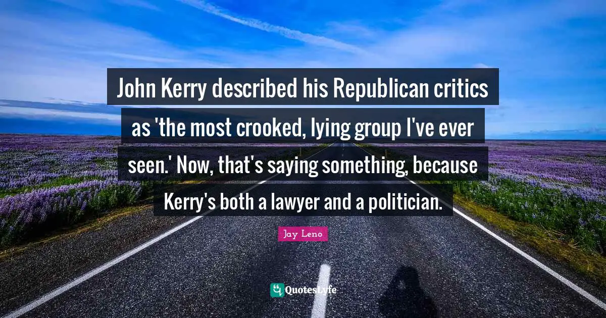 John Kerry described his Republican critics as 'the most crooked, lying group I've ever seen.' Now, that's saying something, because Kerry's both a lawyer and a politician.