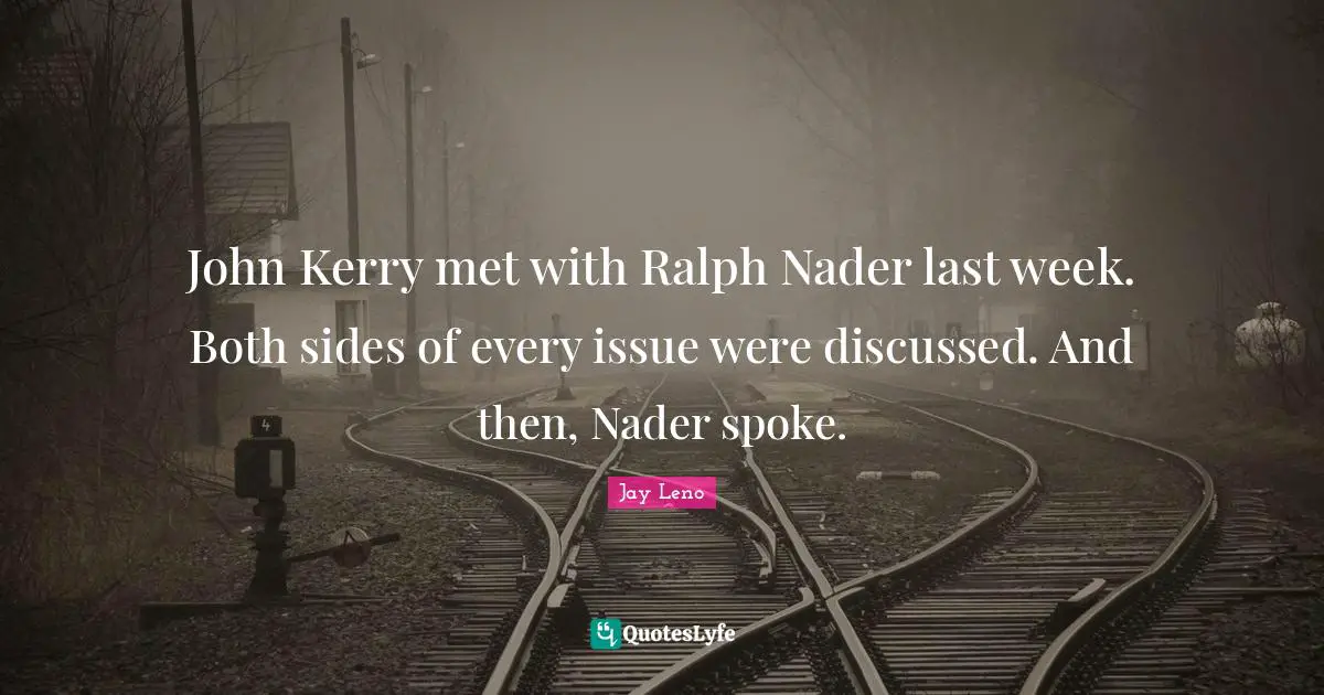 John Kerry met with Ralph Nader last week. Both sides of every issue were discussed. And then, Nader spoke.
