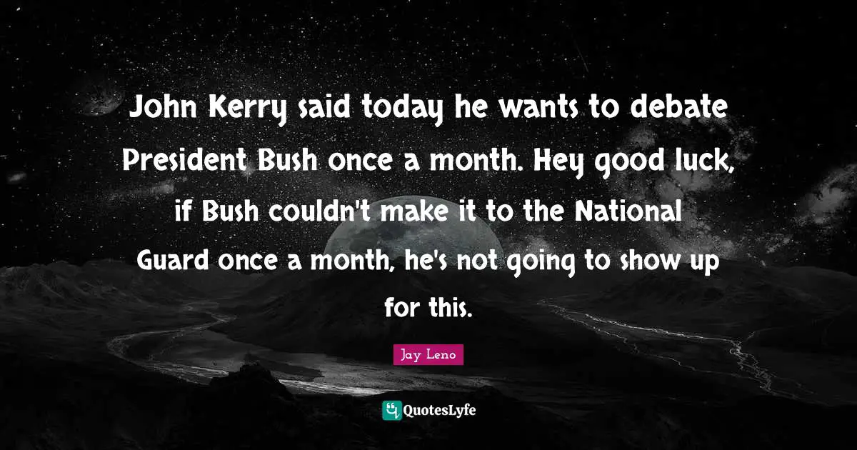 John Kerry said today he wants to debate President Bush once a month. Hey good luck, if Bush couldn't make it to the National Guard once a month, he's not going to show up for this.