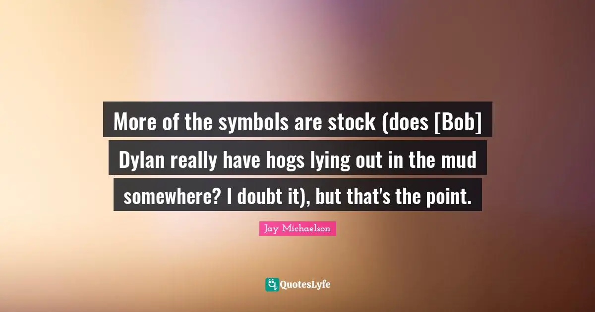 More of the symbols are stock (does [Bob] Dylan really have hogs lying out in the mud somewhere? I doubt it), but that's the point.