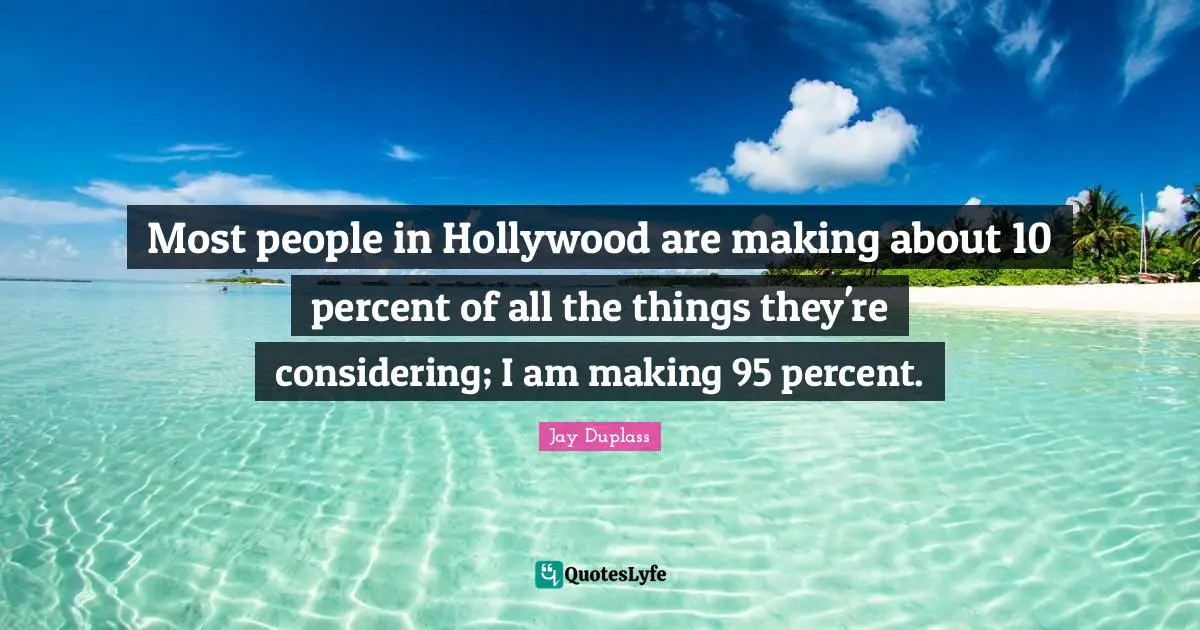 Most people in Hollywood are making about 10 percent of all the things they're considering; I am making 95 percent.