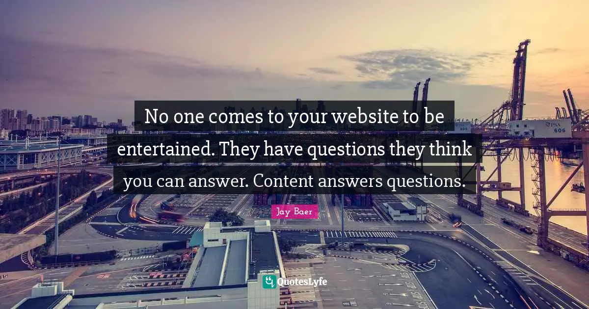 No one comes to your website to be entertained. They have questions they think you can answer. Content answers questions.