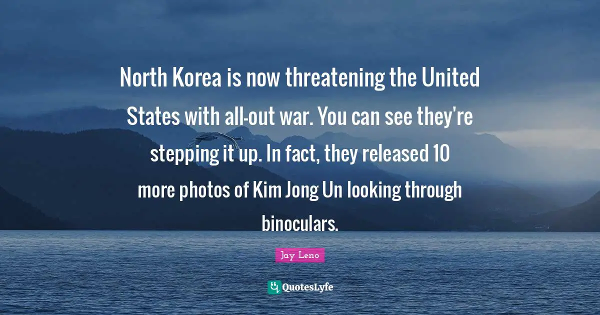 Kim Quotes: "North Korea is now threatening the United States with all-out war. You can see they're stepping it up. In fact, they released 10 more photos of Kim Jong Un looking through binoculars."