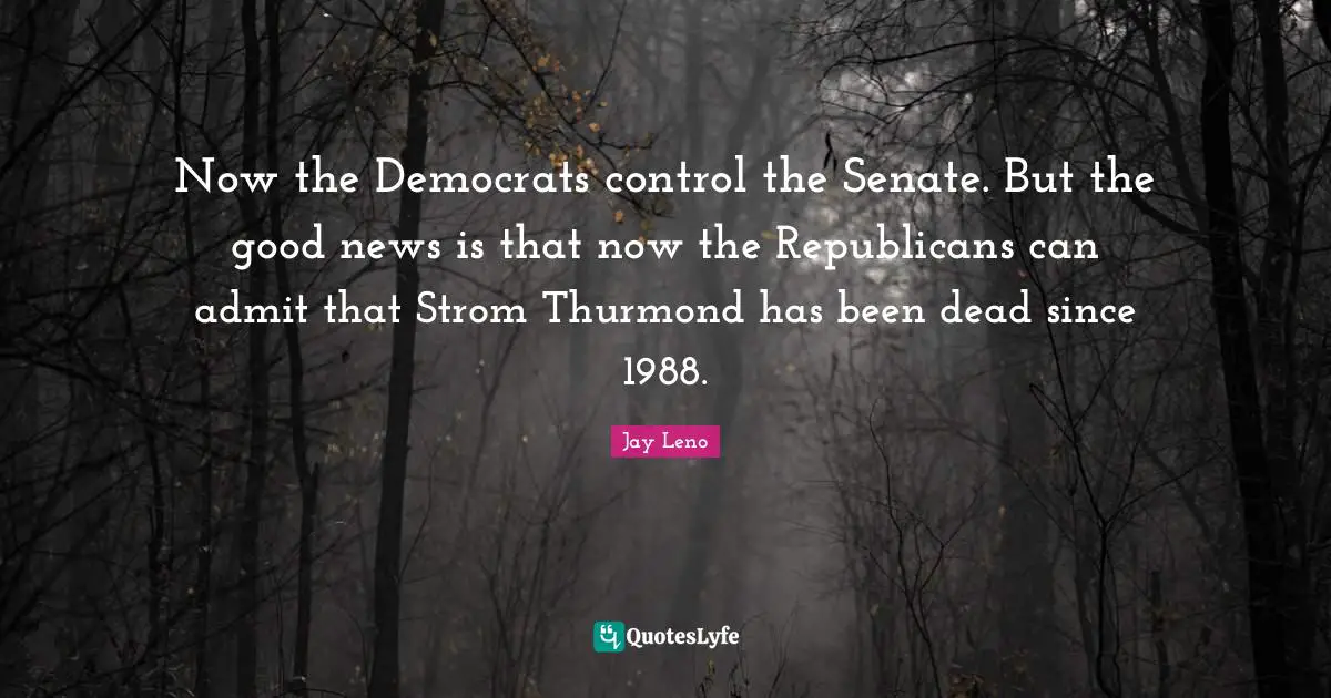 Now the Democrats control the Senate. But the good news is that now the Republicans can admit that Strom Thurmond has been dead since 1988.