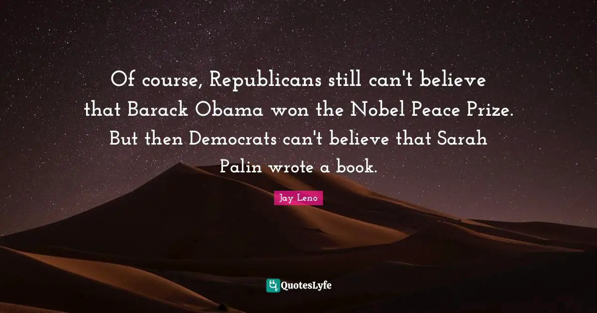 Of course, Republicans still can't believe that Barack Obama won the Nobel Peace Prize. But then Democrats can't believe that Sarah Palin wrote a book.