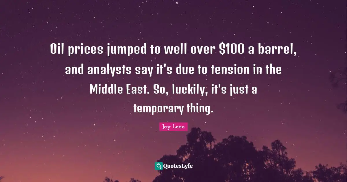Barrels Quotes: "Oil prices jumped to well over $100 a barrel, and analysts say it's due to tension in the Middle East. So, luckily, it's just a temporary thing."