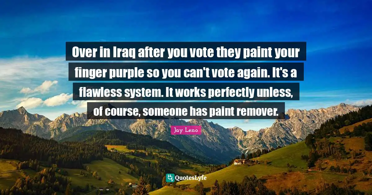 Flawless Quotes: "Over in Iraq after you vote they paint your finger purple so you can't vote again. It's a flawless system. It works perfectly unless, of course, someone has paint remover."