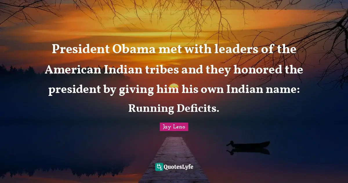 President Obama met with leaders of the American Indian tribes and they honored the president by giving him his own Indian name: Running Deficits.
