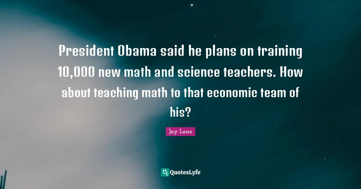 President Obama said he plans on training 10,000 new math and science teachers. How about teaching math to that economic team of his?