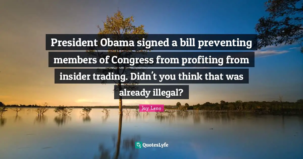 President Obama Quotes: "President Obama signed a bill preventing members of Congress from profiting from insider trading. Didn't you think that was already illegal?"