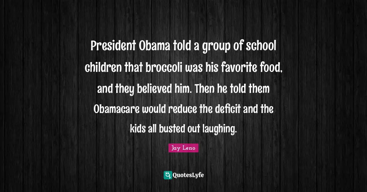 President Obama told a group of school children that broccoli was his favorite food, and they believed him. Then he told them Obamacare would reduce the deficit and the kids all busted out laughing.