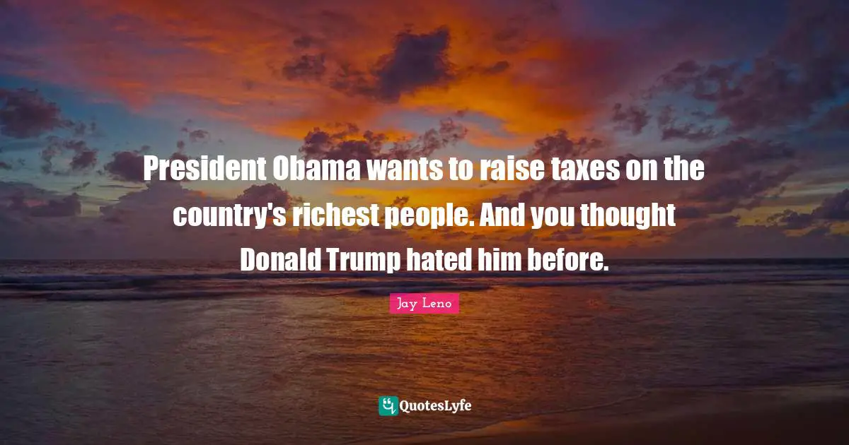 President Obama wants to raise taxes on the country's richest people. And you thought Donald Trump hated him before.