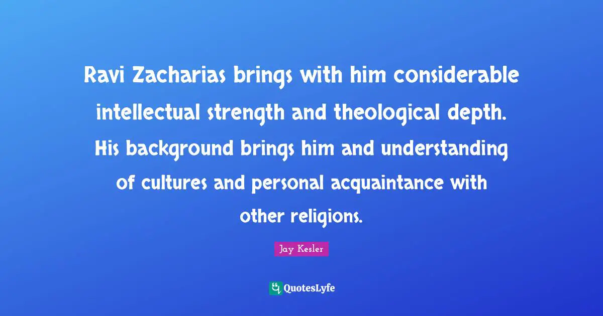 Ravi Zacharias brings with him considerable intellectual strength and theological depth. His background brings him and understanding of cultures and personal acquaintance with other religions.