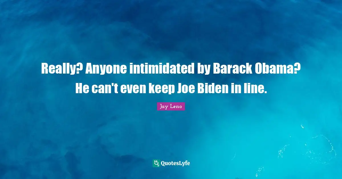 Really? Anyone intimidated by Barack Obama? He can't even keep Joe Biden in line.