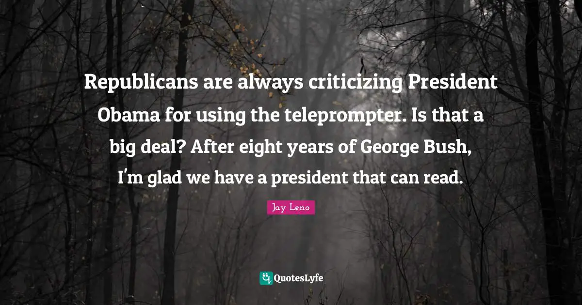 Republicans are always criticizing President Obama for using the teleprompter. Is that a big deal? After eight years of George Bush, I'm glad we have a president that can read.