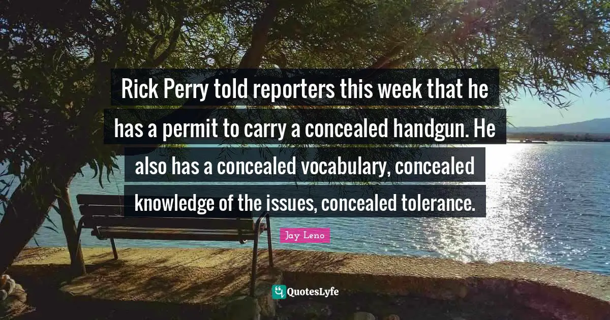 Rick Perry told reporters this week that he has a permit to carry a concealed handgun. He also has a concealed vocabulary, concealed knowledge of the issues, concealed tolerance.