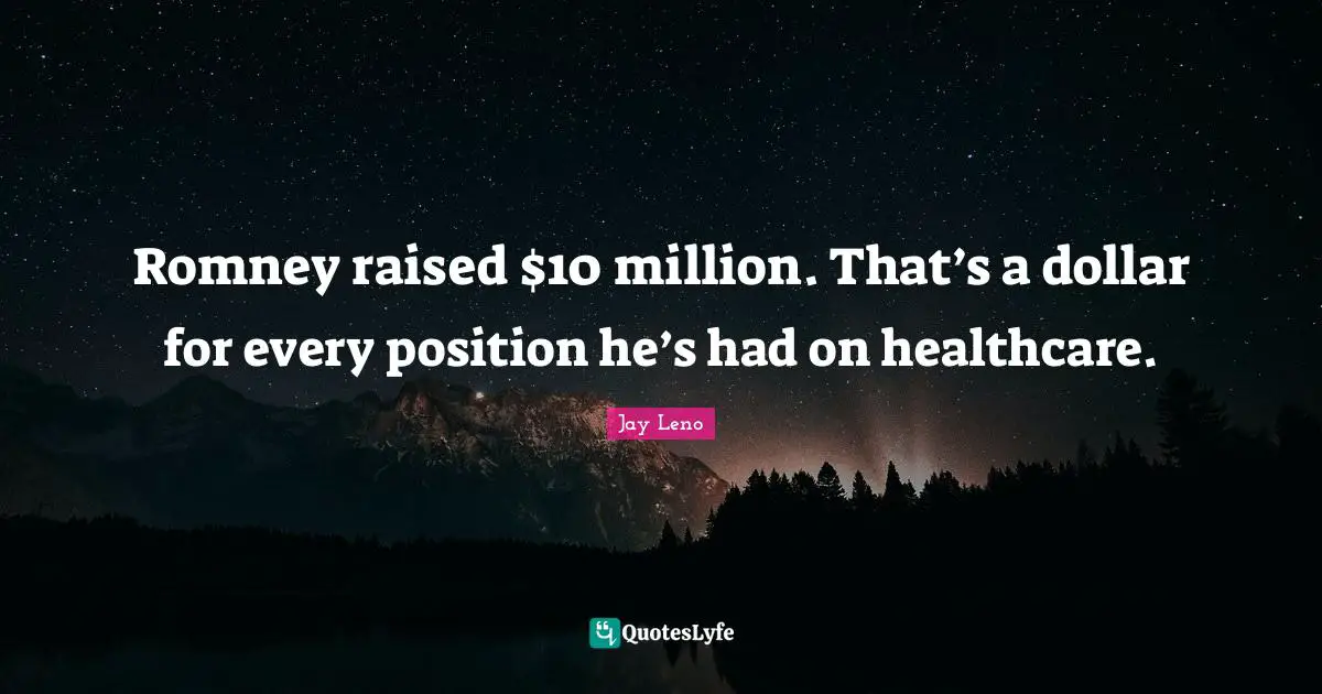 Romney raised $10 million. That’s a dollar for every position he’s had on healthcare.