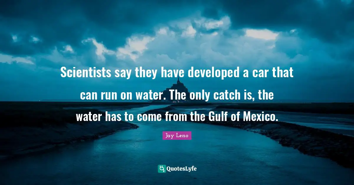 Scientists say they have developed a car that can run on water. The only catch is, the water has to come from the Gulf of Mexico.