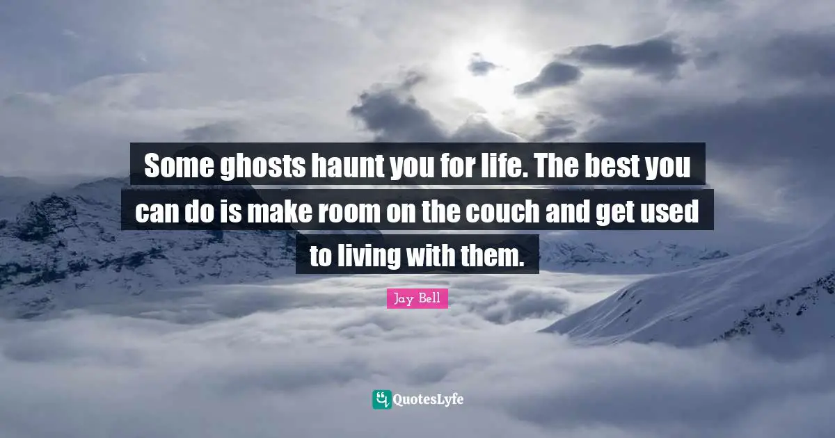 Some ghosts haunt you for life. The best you can do is make room on the couch and get used to living with them.