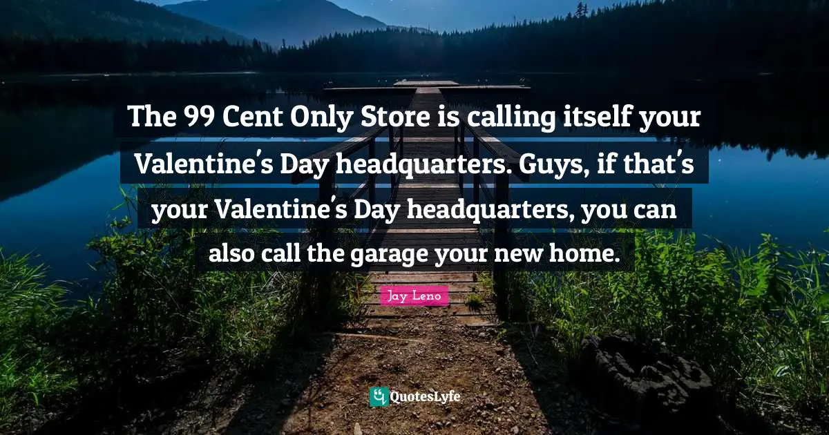 The 99 Cent Only Store is calling itself your Valentine's Day headquarters. Guys, if that's your Valentine's Day headquarters, you can also call the garage your new home.