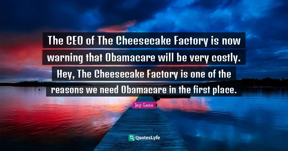 The CEO of The Cheesecake Factory is now warning that Obamacare will be very costly. Hey, The Cheesecake Factory is one of the reasons we need Obamacare in the first place.