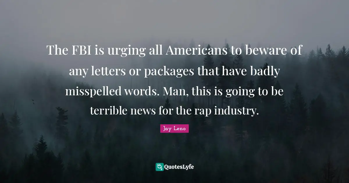 The FBI is urging all Americans to beware of any letters or packages that have badly misspelled words. Man, this is going to be terrible news for the rap industry.