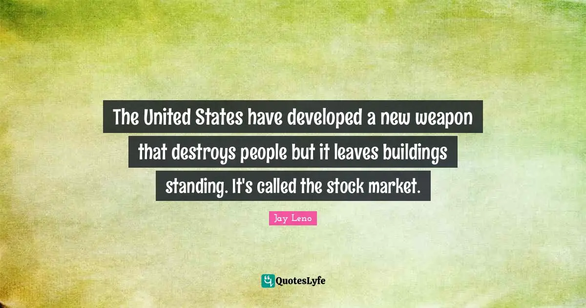 The United States have developed a new weapon that destroys people but it leaves buildings standing. It's called the stock market.