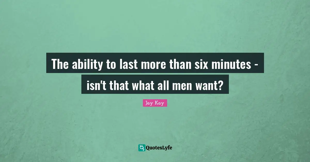 The ability to last more than six minutes - isn't that what all men want?