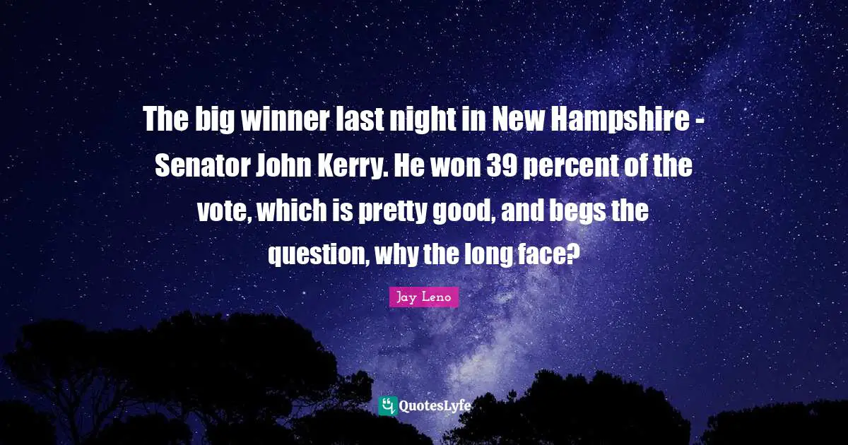 The big winner last night in New Hampshire - Senator John Kerry. He won 39 percent of the vote, which is pretty good, and begs the question, why the long face?