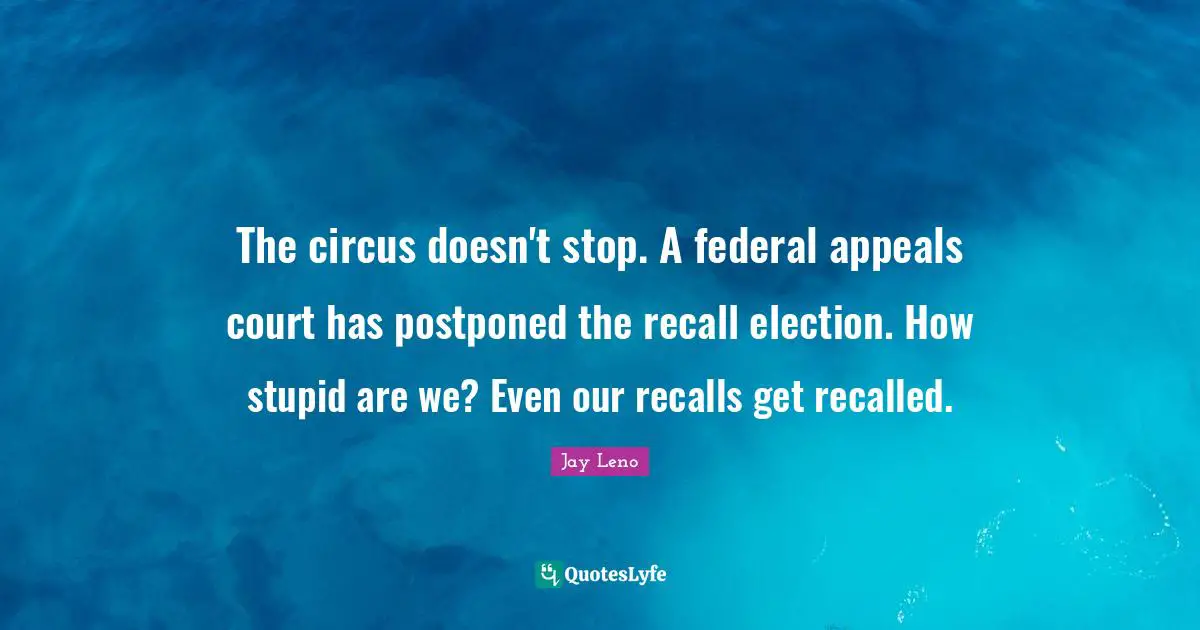 The circus doesn't stop. A federal appeals court has postponed the recall election. How stupid are we? Even our recalls get recalled.