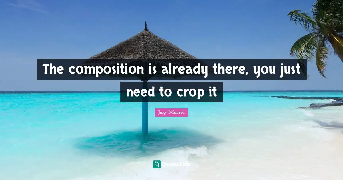 Crops Quotes: "The composition is already there, you just need to crop it"