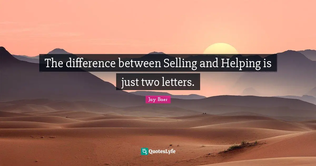 The difference between Selling and Helping is just two letters.