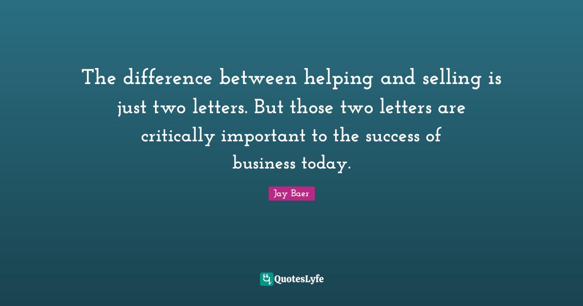 The difference between helping and selling is just two letters. But those two letters are critically important to the success of business today.