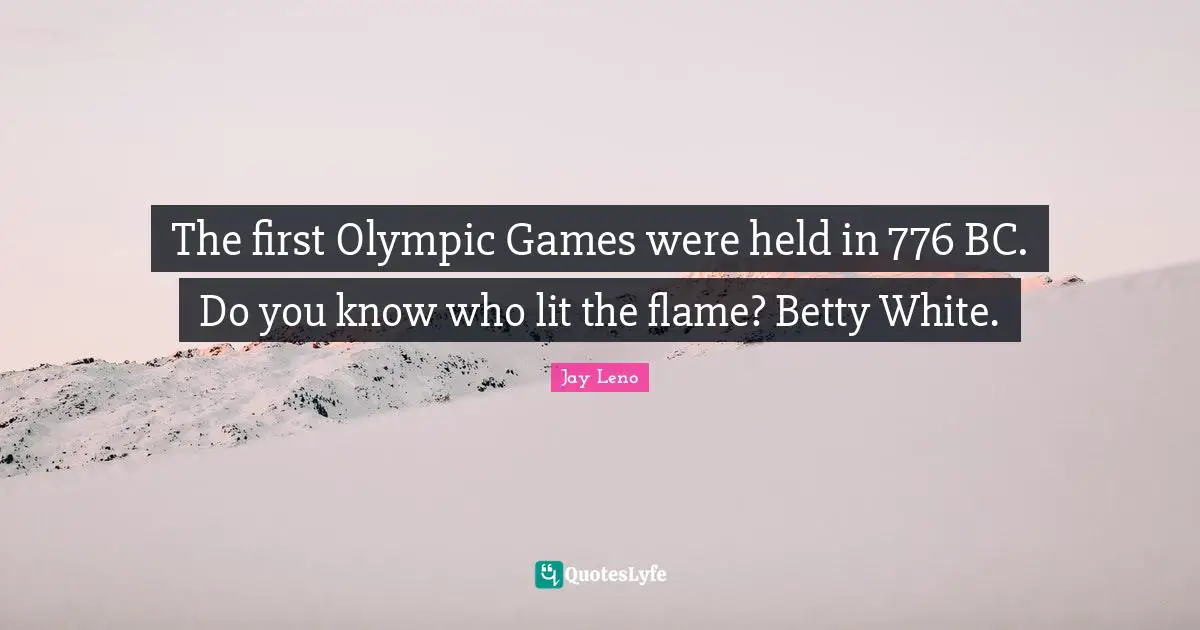 The first Olympic Games were held in 776 BC. Do you know who lit the flame? Betty White.