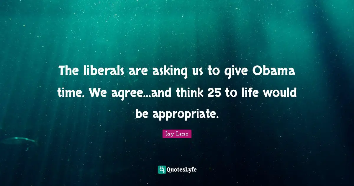 The liberals are asking us to give Obama time. We agree...and think 25 to life would be appropriate.
