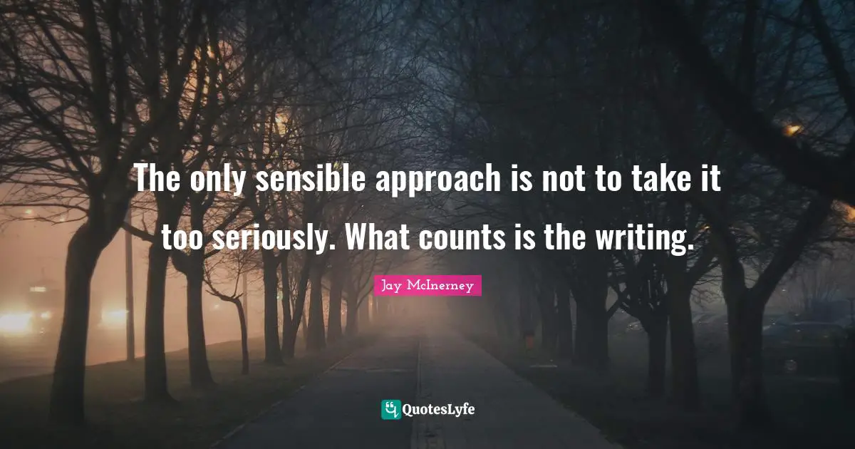 The only sensible approach is not to take it too seriously. What counts is the writing.