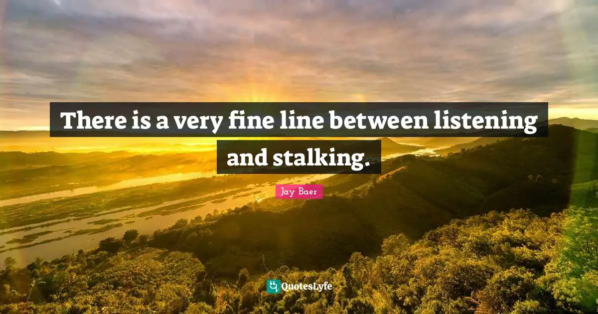 Stalking Quotes: "There is a very fine line between listening and stalking."
