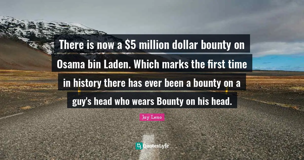 There is now a $5 million dollar bounty on Osama bin Laden. Which marks the first time in history there has ever been a bounty on a guy's head who wears Bounty on his head.
